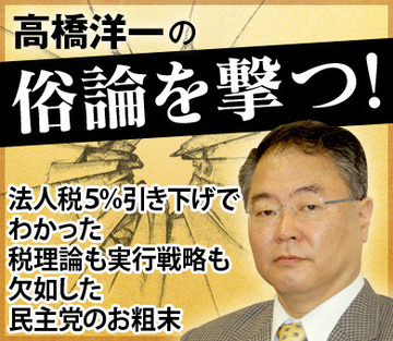 法人税5％引き下げでわかった税理論も実行戦略も欠如した民主党のお粗末