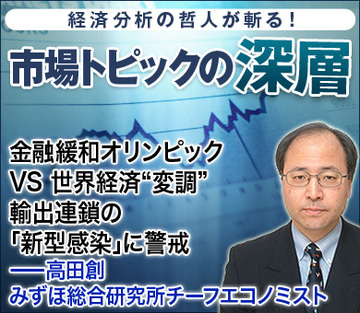 金融緩和オリンピック VS 世界経済“変調”輸出連鎖の「新型感染」に警戒――高田創・みずほ総合研究所チーフエコノミスト