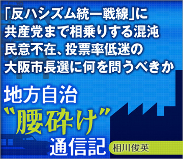 「反ハシズム統一戦線」に共産党まで相乗りする混沌民意不在、投票率低迷の大阪市長選に何を問うべきか