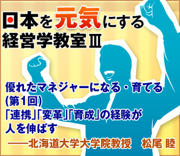 優れたマネジャーになる・育てる（第1回）「連携」「変革」「育成」の経験が人を伸ばす――北海道大学大学院教授　松尾 睦
