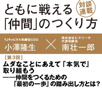 ムダなことにあえて「本気で」取り組もう――仲間をつくるための「最初の一歩」の踏み出し方とは？元楽天イーグルス創業メンバー対談【小澤隆生×南壮一郎】（その3）