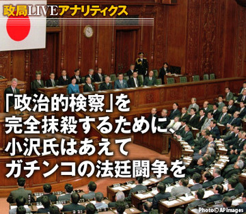「政治的検察」を完全抹殺するために、 小沢氏はあえてガチンコの法廷闘争を