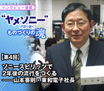 【“ヤメソニー”インタビュー第4回】ソニースピリッツで2年後の流行をつくる——山本喜則・東和電子社長