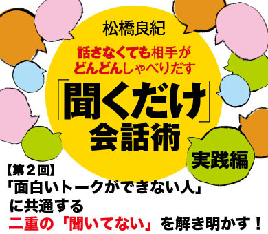 【第2回】「面白いトークができない人」に共通する二重の「聞いてない」を解き明かす！