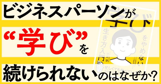 ビジネスパーソンが“学び”を続けられないのはなぜか?~書籍『学びをやめない生き方入門』から考える