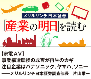 【家電ＡＶ】事業構造転換の成否が再生のカギ 注目企業はパナソニック、ヤマハ、ソニー――メリルリンチ日本証券調査部長　片山栄一