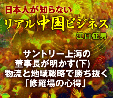 サントリー上海の董事長が明かす（下）物流と地域戦略で勝ち抜く「修羅場の心得」