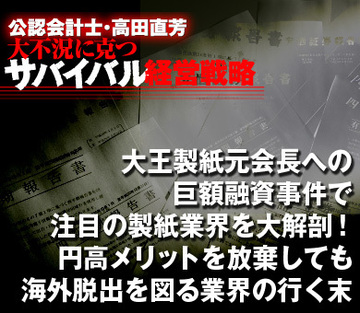 大王製紙元会長への巨額融資事件で注目の製紙業界を大解剖！円高メリットを放棄しても海外脱出を図る業界の行く末