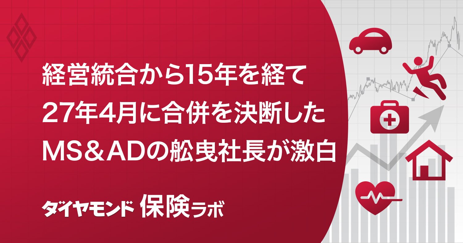 経営統合から15年を経て 27年4月に合併を決断した MS&ADの舩曳社長が激白