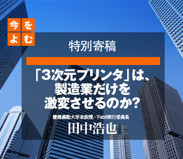 「3次元プリンタ」は、製造業だけを激変させるのか？――慶應義塾大学准教授／Fab9実行委員長田中浩也氏 特別寄稿