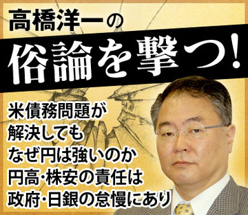 米債務問題が解決してもなぜ円は強いのか円高・株安の責任は政府・日銀の怠慢にあり