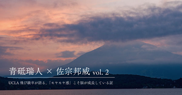 UCLA飛び級卒が語る、「モヤモヤ感」こそ脳が成長している証【青砥瑞人×佐宗邦威（2）】