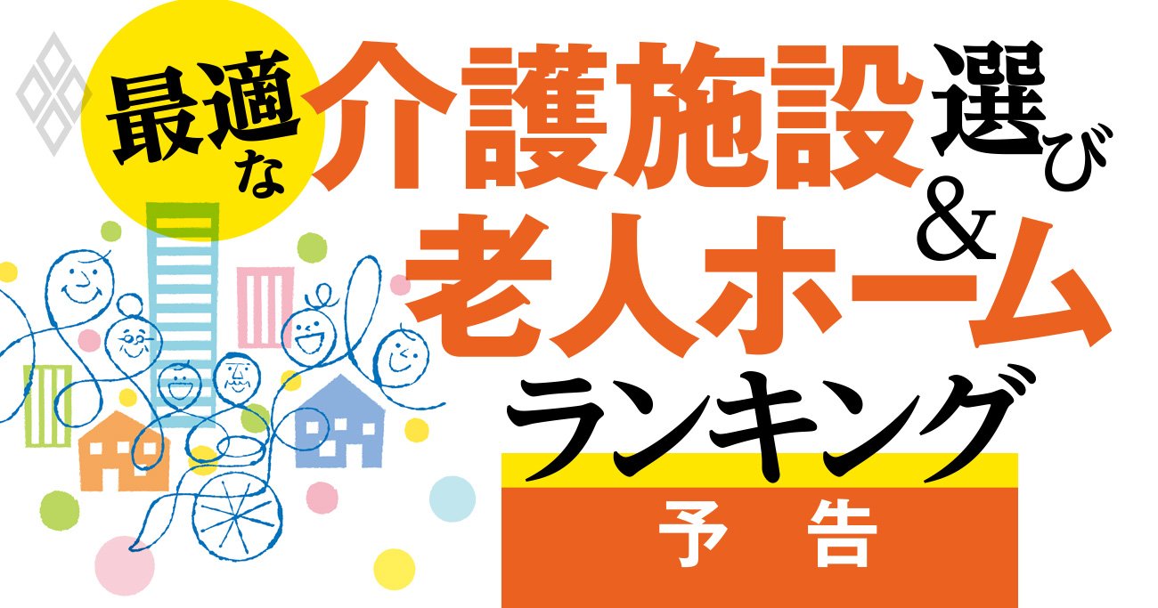 老人ホームランキング2023【全国ベスト1000】最適な「介護施設」選びの決定版 | 最適な介護施設選び＆老人ホームランキング |  ダイヤモンド・オンライン