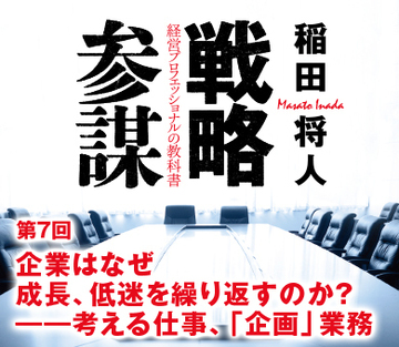 第7回企業はなぜ成長、低迷を繰り返すのか？――考える仕事、「企画」業務