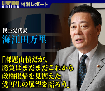 海江田万里・民主党代表インタビュー 「課題山積だが、勝負はまだまだこれから 政権復帰を見据えた党再生の展望を語ろう」