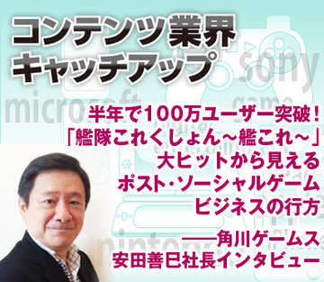 半年で100万ユーザー突破！「艦隊これくしょん～艦これ～」大ヒットから見えるポスト・ソーシャルゲームビジネスの行方――角川ゲームス安田善巳社長インタビュー