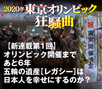 オリンピック開催まであと6年 五輪の遺産［レガシー］は日本人を幸せにするのか？