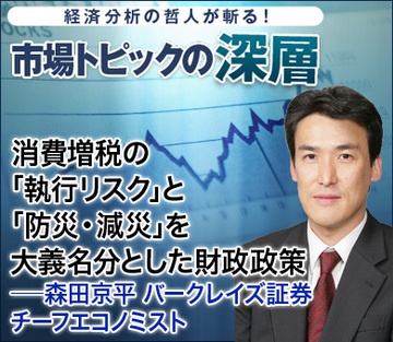 消費増税の「執行リスク」と「防災・減災」を大義名分とした財政政策――森田京平・バークレイズ証券 チーフエコノミスト
