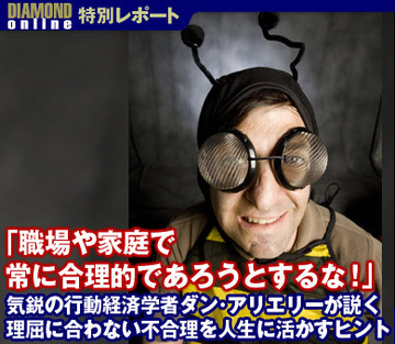 「職場や家庭で常に合理的であろうとするな！」気鋭の行動経済学者ダン・アリエリーが説く理屈に合わない不合理を人生に活かすヒント