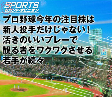 プロ野球今年の注目株は新人投手だけじゃない!活きのいいプレーで観る者をワクワクさせる若手が続々