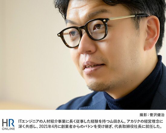 ITエンジニアの人材紹介事業に長く従事した経験を持つ山田さん。アカリクの経営理念に深く共感し、2021年4月に創業者からのバトンを受け継ぎ、代表取締役社長に就任した。
