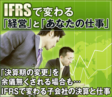 「決算期の変更」を余儀無くされる場合も…ＩＦＲＳで変わる子会社の決算と仕事