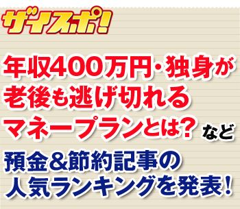 「年収400万円・独身が老後も逃げ切れるマネープランとは？」など預金＆節約記事の人気ランキングを発表！