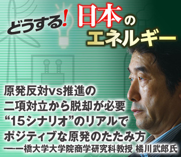 原発反対vs推進の二項対立から脱却が必要“15シナリオ”のリアルでポジティブな原発のたたみ方――一橋大学大学院商学研究科教授　橘川武郎氏