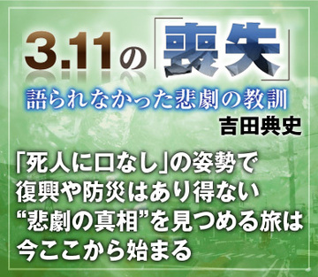 「死人に口なし」の姿勢で復興や防災はあり得ない“悲劇の真相”を見つめる旅は、今ここから始まる