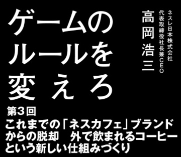 第3回これまでの「ネスカフェ」ビジネスからの脱却外で飲まれるコーヒーという新しい仕組みづくり