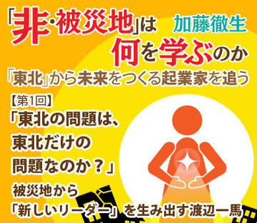 【第1回】「東北の問題は、東北だけの問題なのか？」被災地から「新しいリーダー」を生み出す渡辺一馬