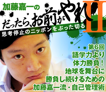 語学力より体力勝負！地球を舞台に勝負し続けるための加藤嘉一流・自己管理術