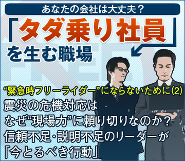 “緊急時フリーライダー” にならないために（2）震災の危機対応はなぜ“現場力”に頼り切りなのか？信頼不足・説明不足のリーダーが「今とるべき行動」
