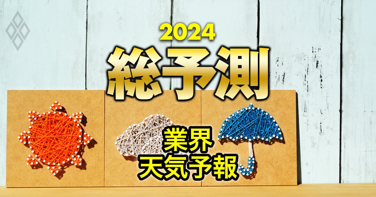 20業界の2024年天気予報！半導体、商社、電力、鉄鋼、コンビニ…地政学リスクや円安の影響で業績はどうなる？