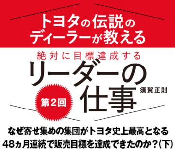 なぜ寄せ集めの集団がトヨタ史上最高となる48ヵ月連続で販売目標を達成できたのか？（下）