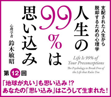 「地球が丸い」も思い込み!?あなたの「思い込み」はこうして生まれた！