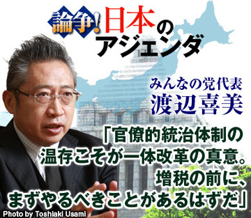 渡辺喜美・みんなの党代表が緊急提言！「官僚的統治体制の温存こそが一体改革の真意。増税の前に、まずやるべきことがあるはずだ」