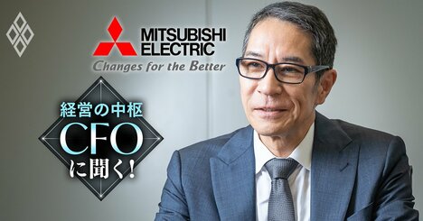 三菱電機CFOが断言！「時価総額8兆円を目指す」1兆円投資＆8000億円事業撤退の“大胆構造改革”の進め方を解説