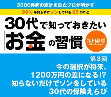 今の選択が将来、1200万円の差になる!?知らないだけでソンをしている30代の保険えらび