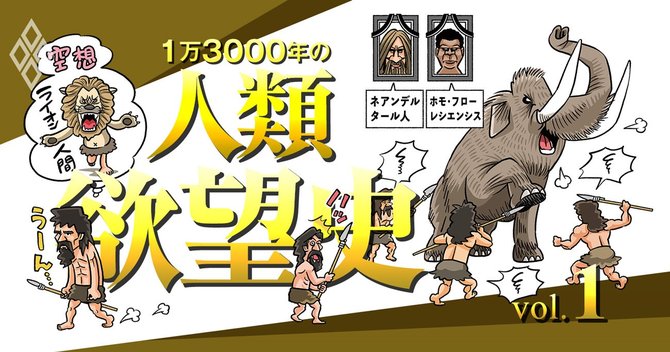 欲望と空想力 で人類の経済 金融史を切り取ると目からウロコな理由 1万3000年の人類欲望史 ダイヤモンド オンライン