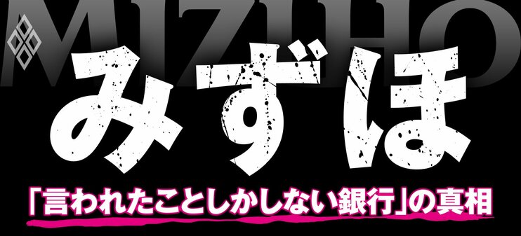 みずほ「言われたことしかしない銀行」の真相