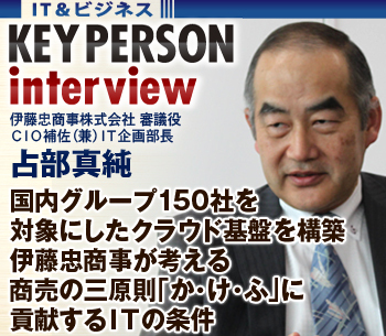 国内グループ150社を対象にしたクラウド基盤を構築伊藤忠商事が考える、商売の三原則「か・け・ふ」に貢献するＩＴの条件