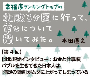 ［北欧現地インタビュー：お金と仕事編］バブルを生きてきた日本人は、「満足の閾値」がムダに上がってしまっている