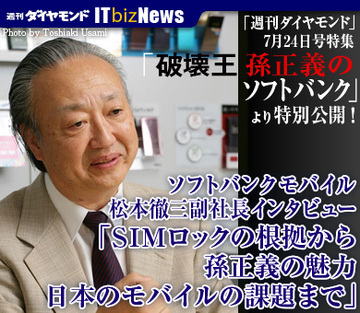 孫正義社長の新参謀が激白！ソフトバンクモバイル 松本徹三副社長インタビュー“ＳＩＭロックの根拠から孫正義の魅力、日本のモバイルの課題まで”