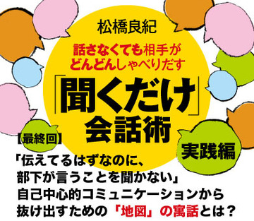【最終回】「伝えてるはずなのに、部下が言うことを聞かない」自己中心的コミュニケーションから抜け出すための「地図」の寓話とは？