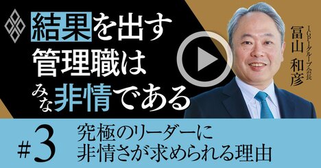 究極のリーダーに「非情さ」が求められる理由、最悪なのは中途半端な情【冨山和彦・動画】