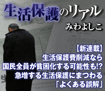 【新連載】生活保護費削減なら国民全員が貧困化する可能性も!?急増する生活保護にまつわる「よくある誤解」