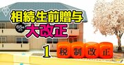 生前贈与は「死亡7年前」から相続税が発生！相続・贈与大改正の8大ポイント