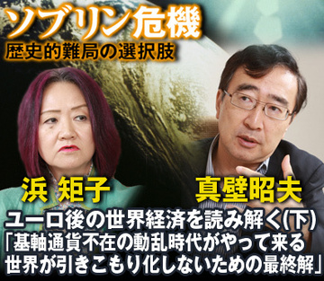 【真壁昭夫×浜矩子 特別対談】ユーロ後の世界経済を読み解く（下）「基軸通貨不在の動乱時代がやって来る世界が引きこもり化しないための最終解」