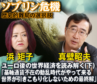 【真壁昭夫×浜矩子 特別対談】ユーロ後の世界経済を読み解く（下）「基軸通貨不在の動乱時代がやって来る世界が引きこもり化しないための最終解」
